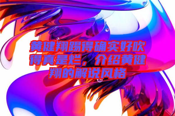 黃健翔踢得確實好吹得真是爛，介紹黃健翔的解說風(fēng)格