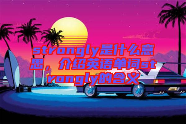 strongly是什么意思，介紹英語單詞strongly的含義