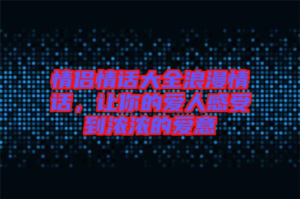 情侶情話大全浪漫情話，讓你的愛(ài)人感受到濃濃的愛(ài)意