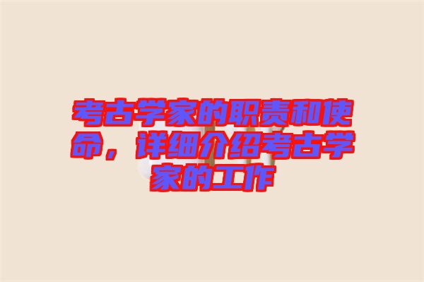 考古學(xué)家的職責(zé)和使命，詳細(xì)介紹考古學(xué)家的工作