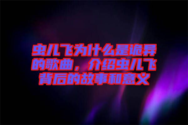 蟲兒飛為什么是詭異的歌曲，介紹蟲兒飛背后的故事和意義