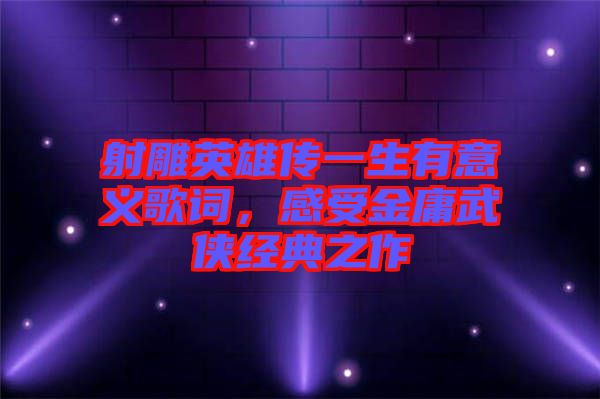 射雕英雄傳一生有意義歌詞，感受金庸武俠經(jīng)典之作