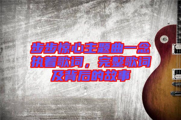 步步驚心主題曲一念執(zhí)著歌詞，完整歌詞及背后的故事