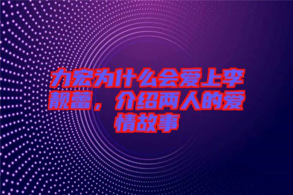 力宏為什么會(huì)愛上李靚蕾，介紹兩人的愛情故事