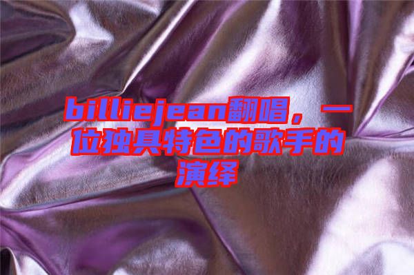 billiejean翻唱，一位獨具特色的歌手的演繹