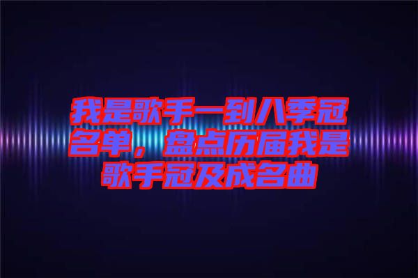 我是歌手一到八季冠名單，盤點(diǎn)歷屆我是歌手冠及成名曲