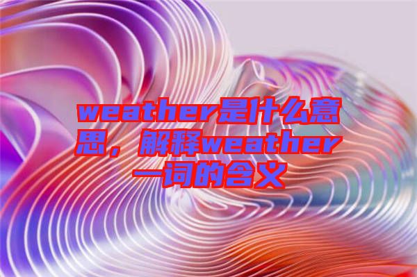 weather是什么意思，解釋weather一詞的含義