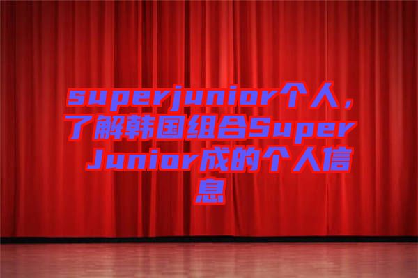 superjunior個(gè)人，了解韓國(guó)組合Super Junior成的個(gè)人信息