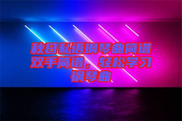 秋日私語鋼琴曲簡譜雙手簡譜，輕松學(xué)習(xí)鋼琴曲