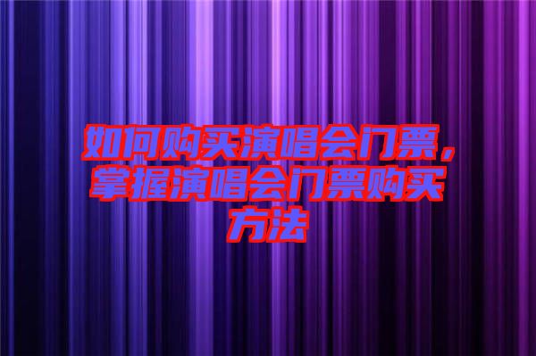 如何購買演唱會門票，掌握演唱會門票購買方法