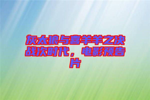 灰太狼與喜羊羊之決戰(zhàn)次時代，電影預(yù)告片