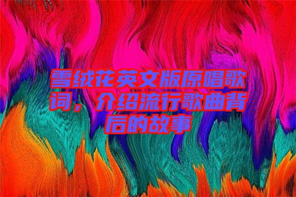 雪絨花英文版原唱歌詞，介紹流行歌曲背后的故事