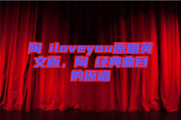 陶喆iloveyou原唱英文版，陶喆經(jīng)典曲目的原唱