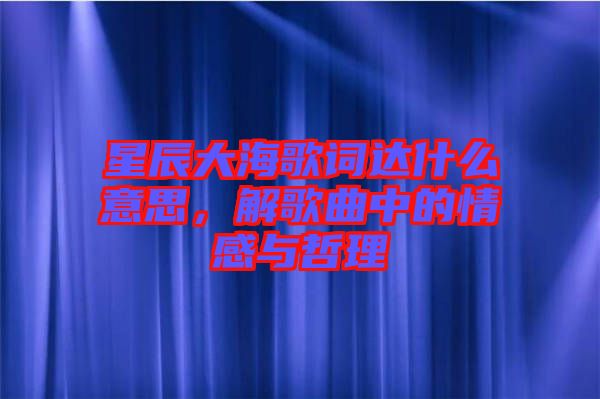 星辰大海歌詞達什么意思，解歌曲中的情感與哲理