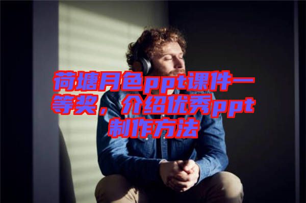 荷塘月色ppt課件一等獎(jiǎng)，介紹優(yōu)秀ppt制作方法