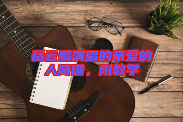 岳云鵬演唱的親愛的人簡(jiǎn)譜，附教學(xué)