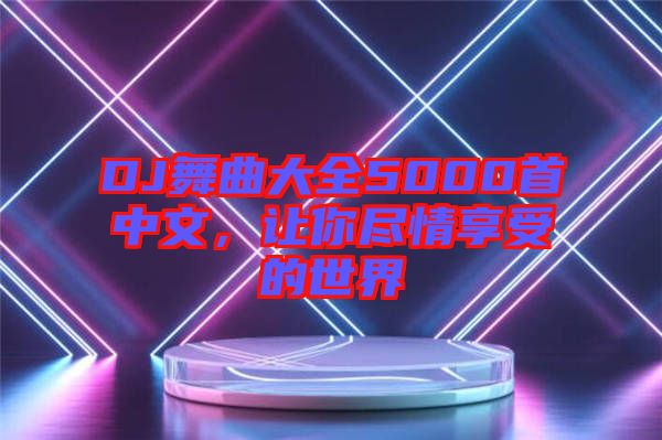 DJ舞曲大全5000首中文，讓你盡情享受的世界