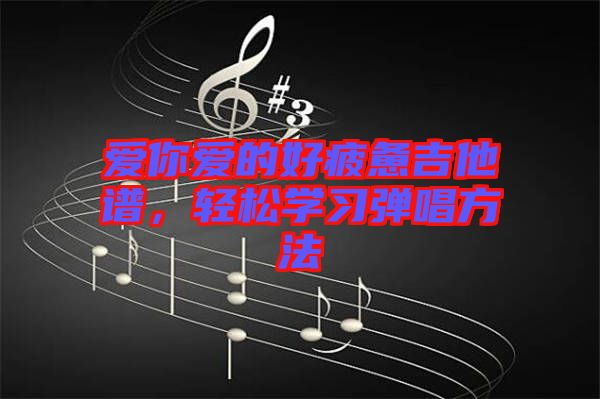 愛你愛的好疲憊吉他譜，輕松學(xué)習(xí)彈唱方法