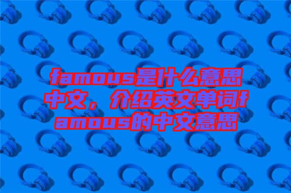 famous是什么意思中文，介紹英文單詞famous的中文意思