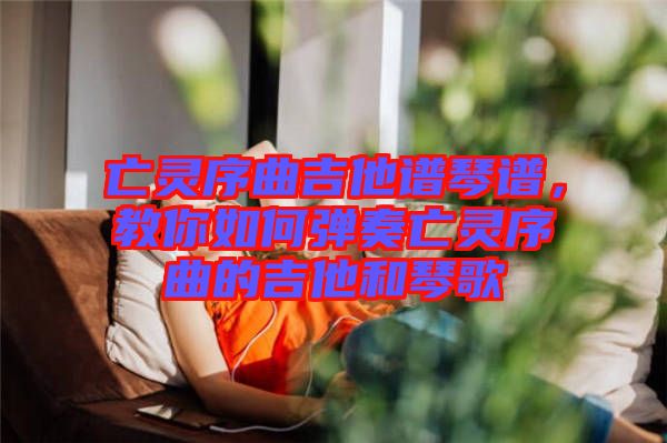 亡靈序曲吉他譜琴譜，教你如何彈奏亡靈序曲的吉他和琴歌