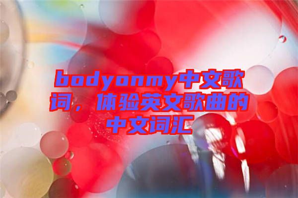 bodyonmy中文歌詞，體驗(yàn)英文歌曲的中文詞匯