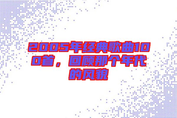 2005年經(jīng)典歌曲100首，回顧那個(gè)年代的風(fēng)貌