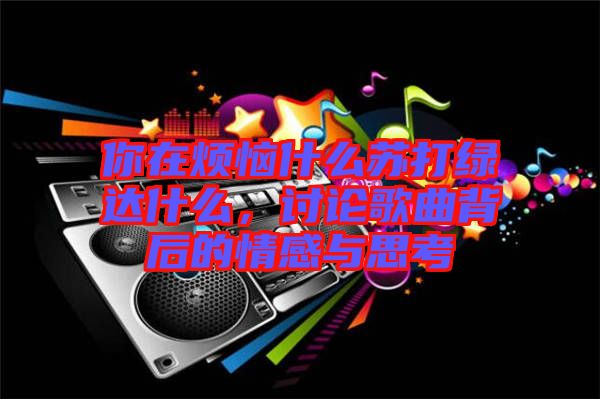 你在煩惱什么蘇打綠達(dá)什么，討論歌曲背后的情感與思考