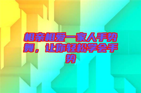 相親相愛一家人手勢舞，讓你輕松學(xué)會手勢