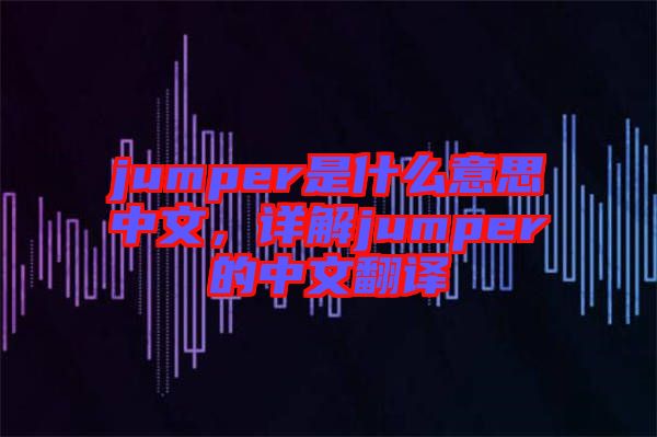 jumper是什么意思中文，詳解jumper的中文翻譯