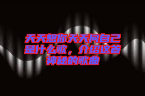 天天想你天天問(wèn)自己是什么歌，介紹這首神秘的歌曲