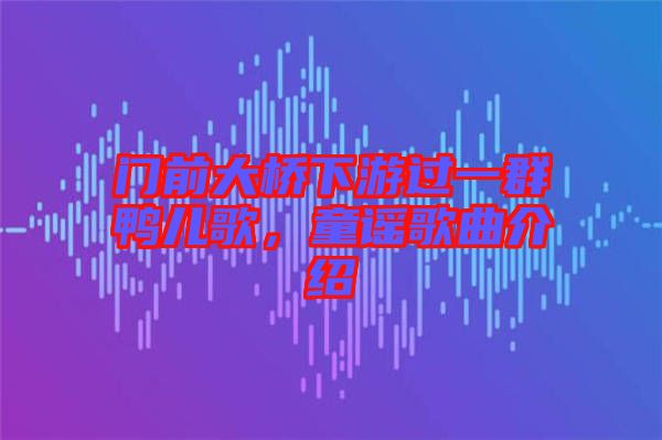 門前大橋下游過一群鴨兒歌，童謠歌曲介紹