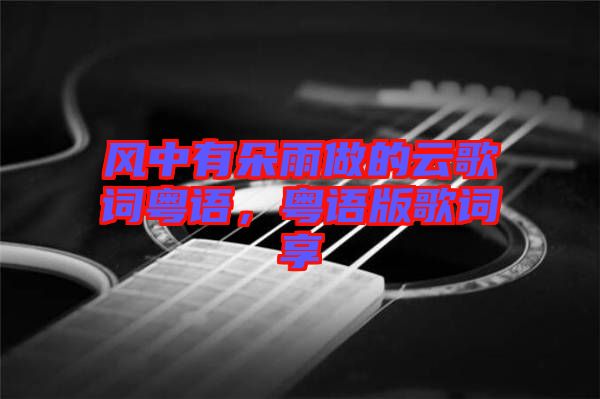 風(fēng)中有朵雨做的云歌詞粵語，粵語版歌詞享