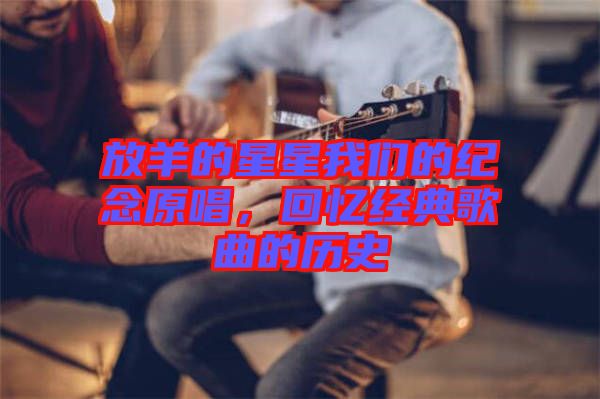 放羊的星星我們的紀念原唱，回憶經(jīng)典歌曲的歷史