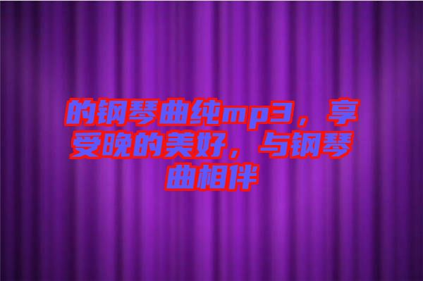 的鋼琴曲純mp3，享受晚的美好，與鋼琴曲相伴