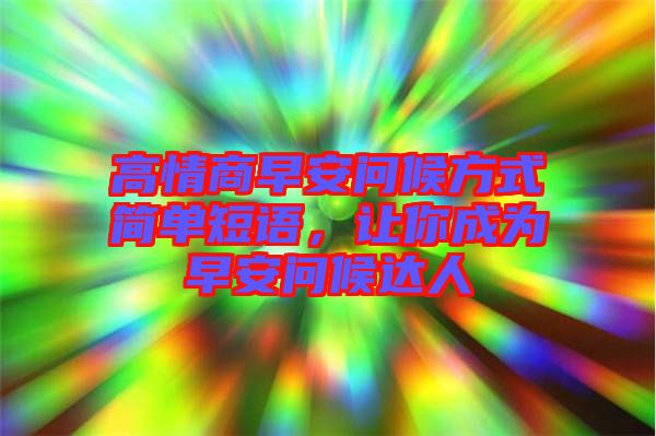 高情商早安問候方式簡單短語，讓你成為早安問候達人