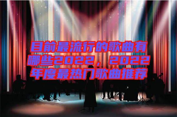 目前最流行的歌曲有哪些2022，2022年度最熱門歌曲推薦