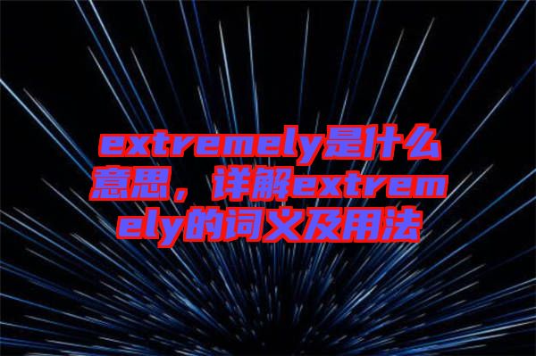 extremely是什么意思，詳解extremely的詞義及用法