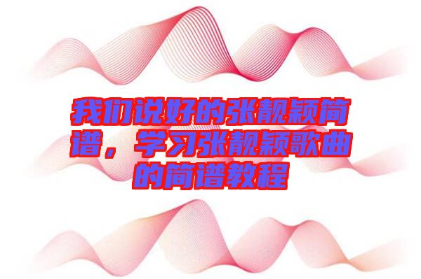 我們說好的張靚穎簡譜，學(xué)習(xí)張靚穎歌曲的簡譜教程