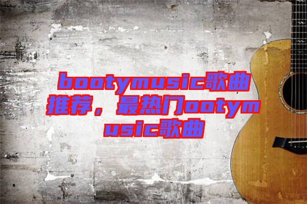 bootymusic歌曲推薦，最熱門ootymusic歌曲