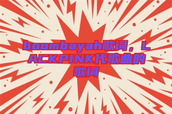 boombayah歌詞，LACKPINK代歌曲的歌詞