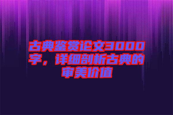 古典鑒賞論文3000字，詳細剖析古典的審美價值