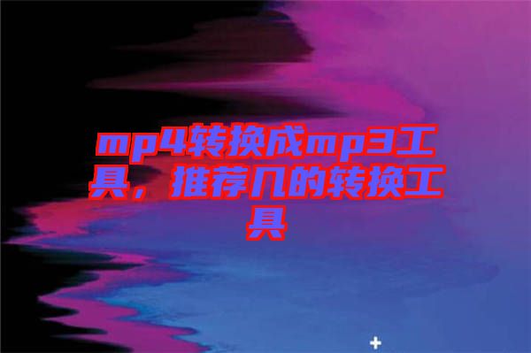 mp4轉(zhuǎn)換成mp3工具，推薦幾的轉(zhuǎn)換工具