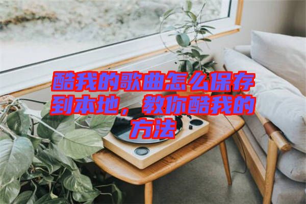 酷我的歌曲怎么保存到本地，教你酷我的方法