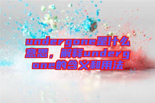 undergone是什么意思，解釋undergone的含義和用法