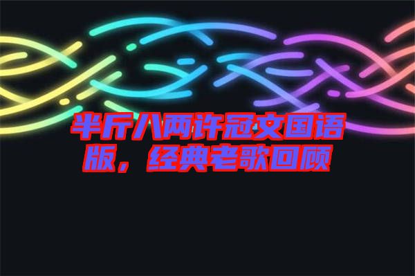 半斤八兩許冠文國(guó)語版，經(jīng)典老歌回顧