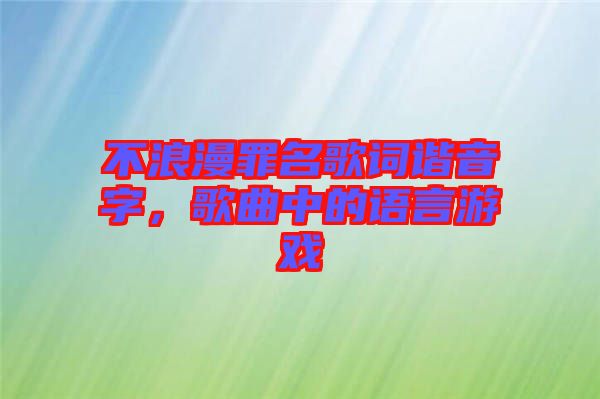 不浪漫罪名歌詞諧音字，歌曲中的語(yǔ)言游戲