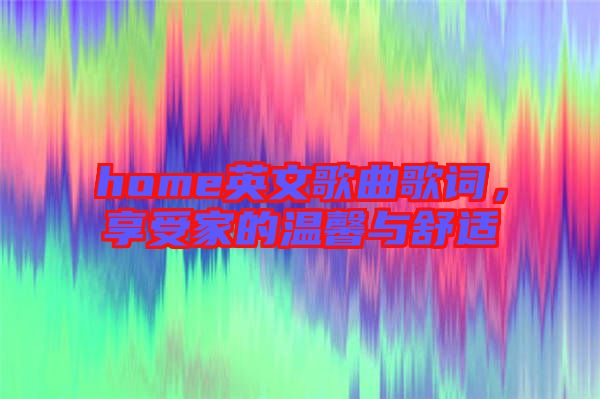 home英文歌曲歌詞，享受家的溫馨與舒適