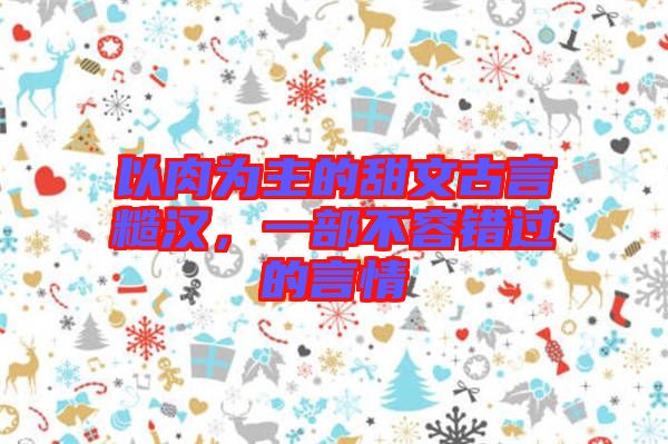 以肉為主的甜文古言糙漢，一部不容錯(cuò)過(guò)的言情