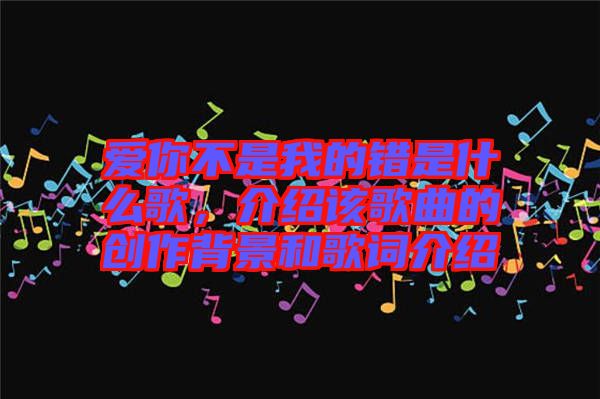 愛你不是我的錯是什么歌，介紹該歌曲的創(chuàng)作背景和歌詞介紹