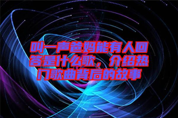 叫一聲爸媽能有人回答是什么歌，介紹熱門歌曲背后的故事